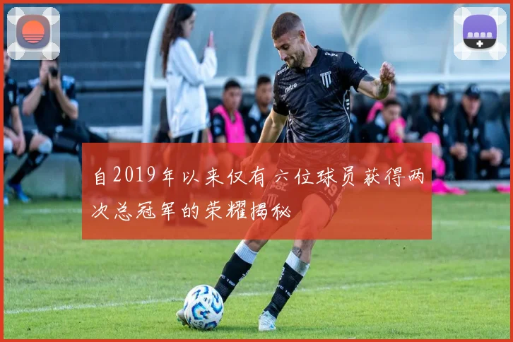 自2019年以来仅有六位球员获得两次总冠军的荣耀揭秘