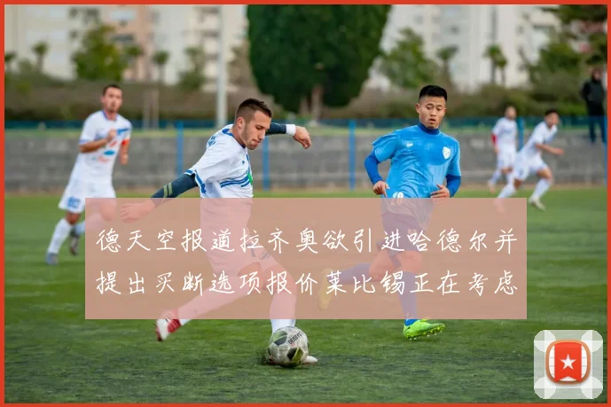 德天空报道拉齐奥欲引进哈德尔并提出买断选项报价莱比锡正在考虑