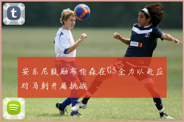 安东尼鼓励布伦森在G5全力以赴应对马刺开局挑战