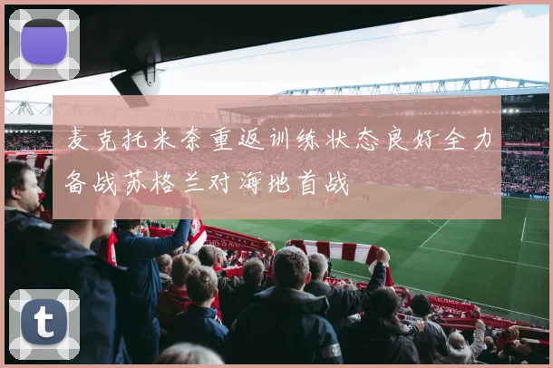麦克托米奈重返训练状态良好全力备战苏格兰对海地首战