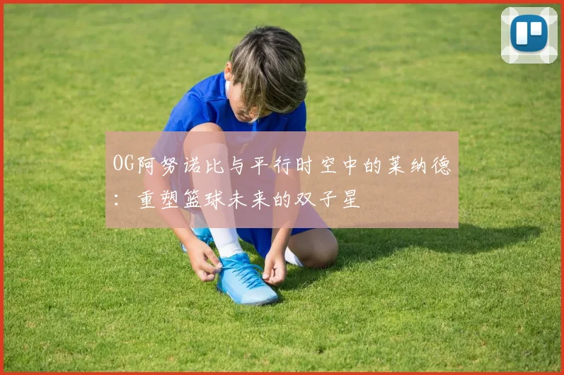 OG阿努诺比与平行时空中的莱纳德：重塑篮球未来的双子星