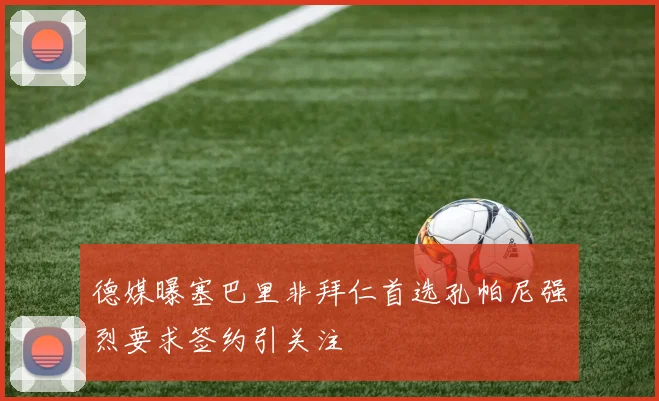 德媒曝塞巴里非拜仁首选孔帕尼强烈要求签约引关注