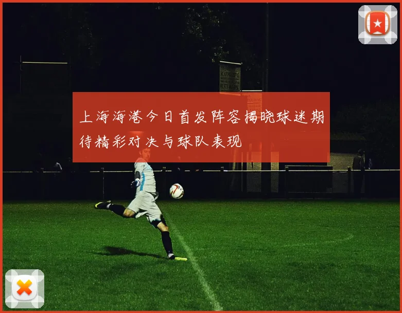 上海海港今日首发阵容揭晓球迷期待精彩对决与球队表现